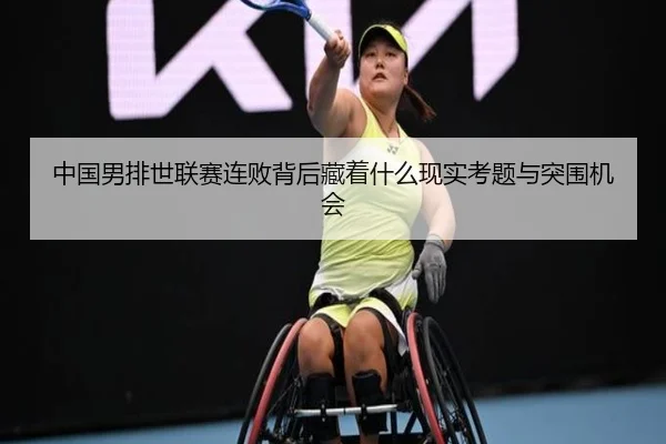 中国男排世联赛连败背后藏着什么现实考题与突围机会
